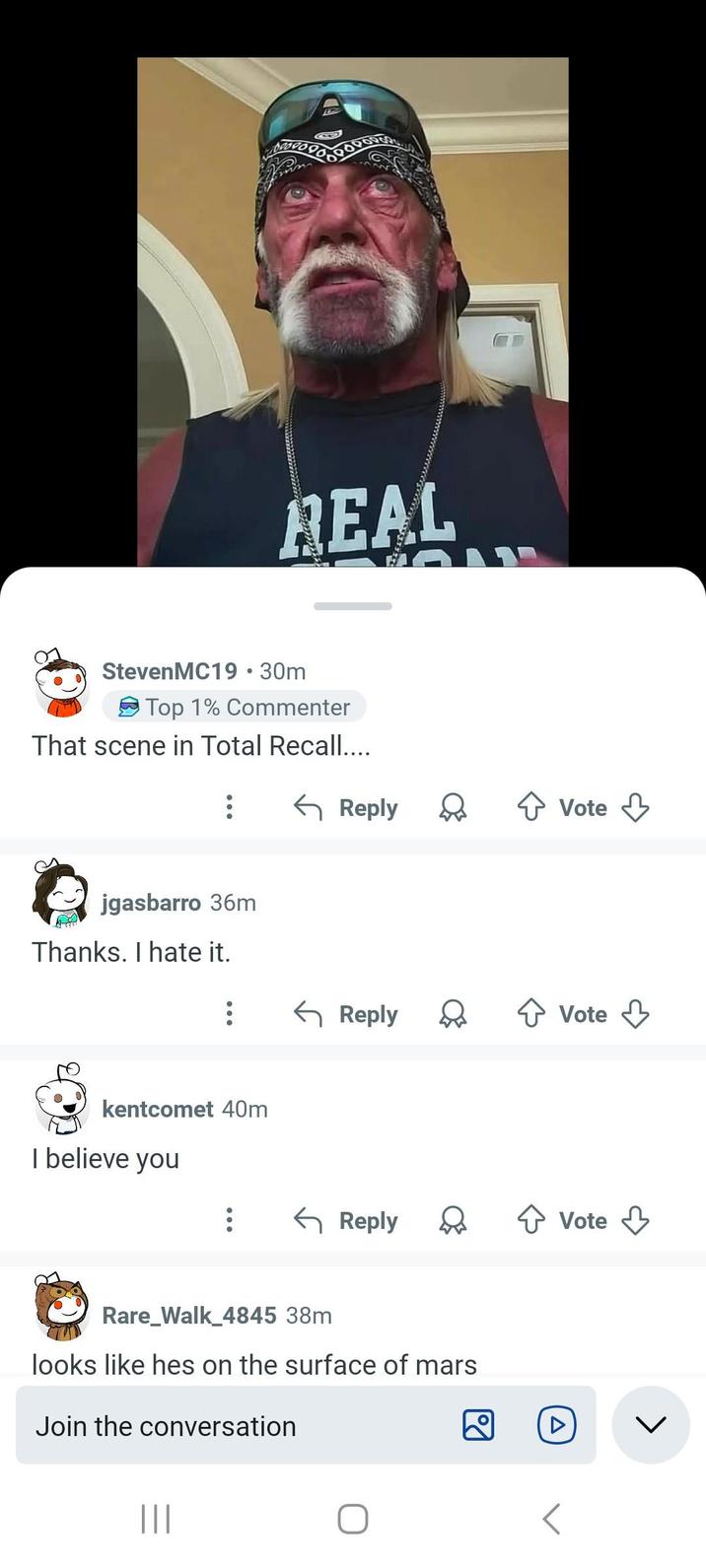 REAL Steven MC19 • 30m Top 1% Commenter That scene in Total Recall.... jgasbarro 36m ← Reply Vote Thanks. I hate it. ← Reply Vote kentcomet 40m I believe you ← Reply Vote Rare_Walk_4845 38m looks like hes on the surface of mars Join the conversation ||| Δ L