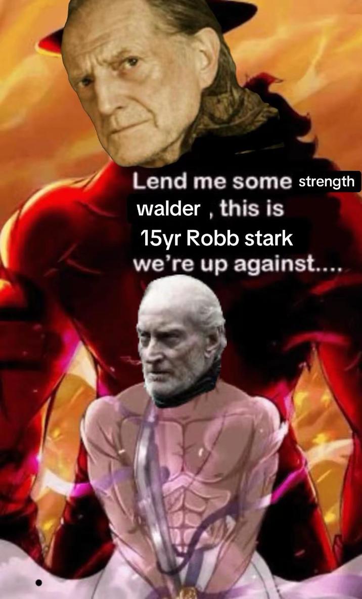 Lend me some strength walder, this is 15yr Robb stark we're up against....