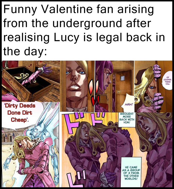 Funny Valentine fan arising from the underground after realising Lucy is legal back in the day: 'Dirty Deeds Done Dirt Cheap'. ע HAH! BROUGHT MORE BACK WITH HIM! HE CAME AS A GROUP OF 3 FROM THE OTHER WORLDS! OF COURSE. THANK YOU.