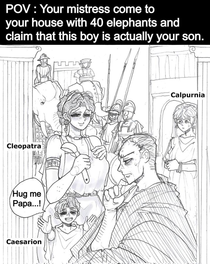 POV: Your mistress come to your house with 40 elephants and claim that this boy is actually your son. Cleopatra Dity Hug me Papa...! Caesarion Calpurnia