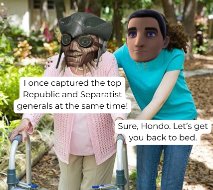I once captured the top Republic and Separatist generals at the same time! Sure, Hondo. Let's get you back to bed.