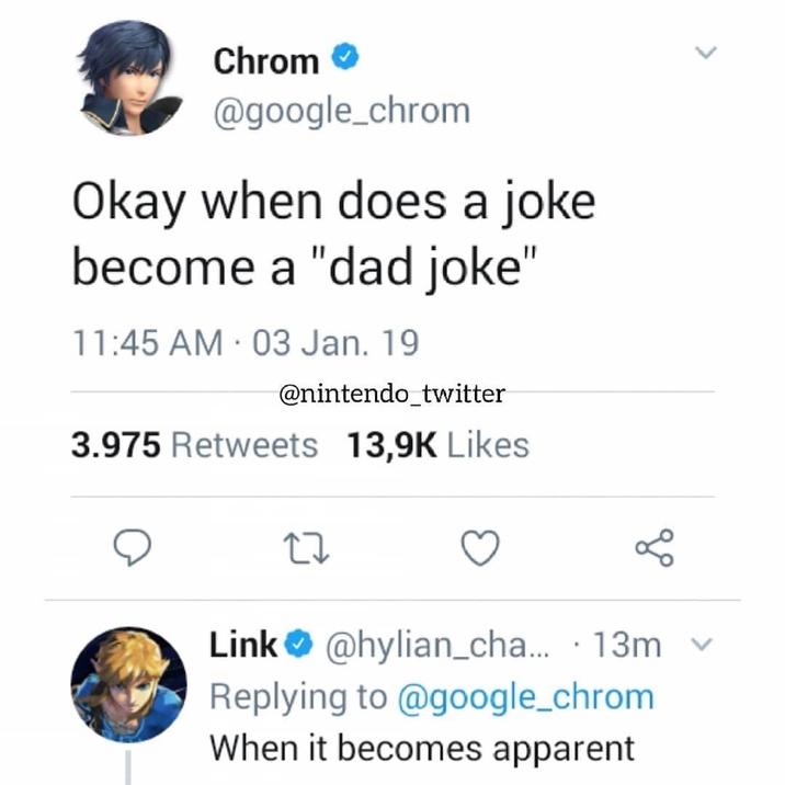 > Chrom @google_chrom Okay when does a joke become a "dad joke" 11:45 AM 03 Jan. 19 @nintendo_twitter 3.975 Retweets 13,9K Likes 27 Link @hylian_cha... 13m Replying to @google_chrom When it becomes apparent