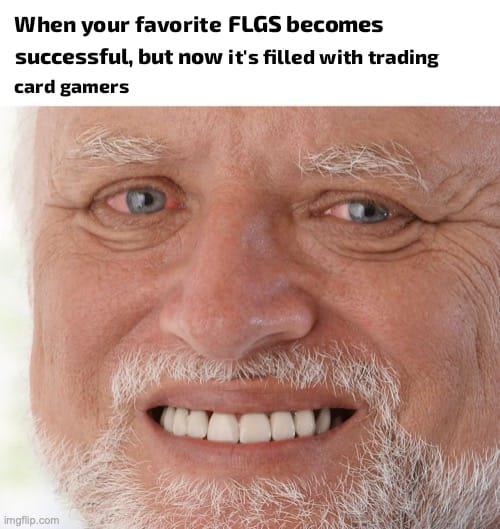 When your favorite FLGS becomes successful, but now it's filled with trading card gamers imgflip.com