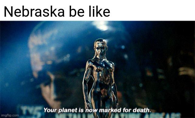 Nebraska be like imgflip.com TV Your planet is now marked for death.
