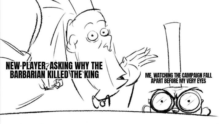 NEW-PLAYER ASKING WHY THE BARBARIAN KILLED THE KING ME. WATCHING THE CAMPAIGN FALL APART BEFORE MY VERY EYES