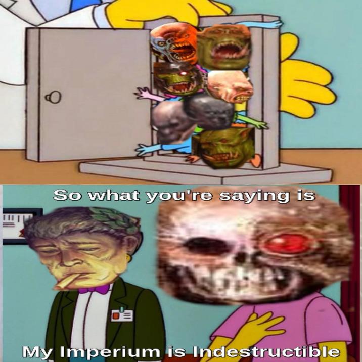 So what you're saying is o'a My Imperium is Indestructible