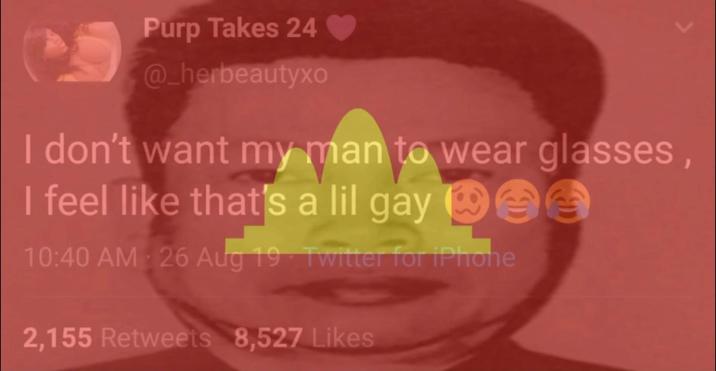 Purp Takes 24 @_herbeautyxo I don't want my man to wear glasses, I feel like that's a lil gay 10:40 AM - 26 Aug 19 Twitter for iPhone 2,155 Retweets 8,527 Likes e