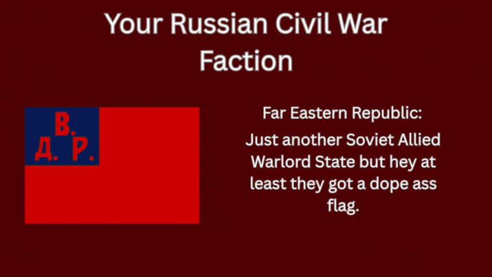 B. A. P. Your Russian Civil War Faction Far Eastern Republic: Just another Soviet Allied Warlord State but hey at least they got a dope ass flag.