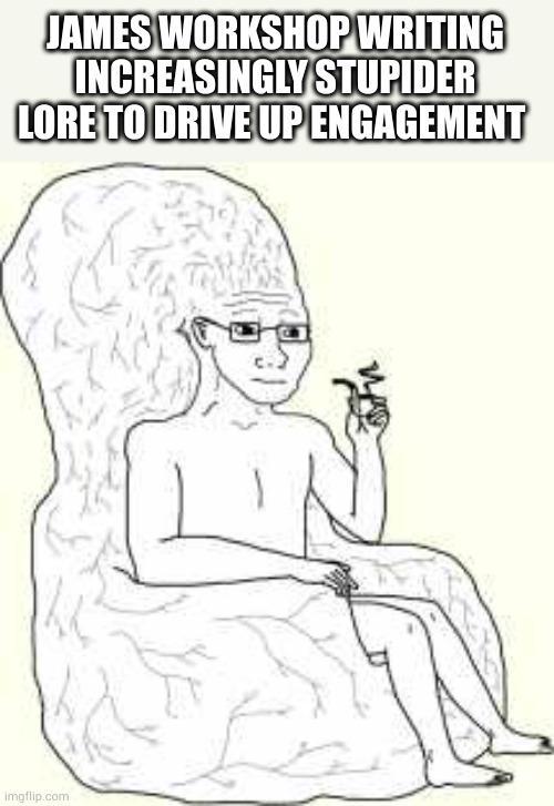 JAMES WORKSHOP WRITING INCREASINGLY STUPIDER LORE TO DRIVE UP ENGAGEMENT imgflip.com