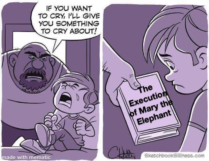 IF YOU WANT TO CRY, I'LL GIVE YOU SOMETHING TO CRY ABOUT! The Execution of Mary the Elephant made with mematic CHits SketchbookSilliness.com