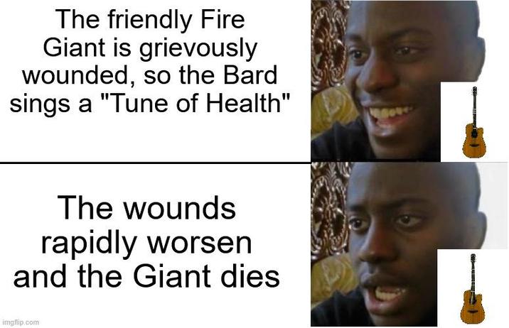 The friendly Fire Giant is grievously wounded, so the Bard sings a "Tune of Health" The wounds rapidly worsen and the Giant dies imgflip.com