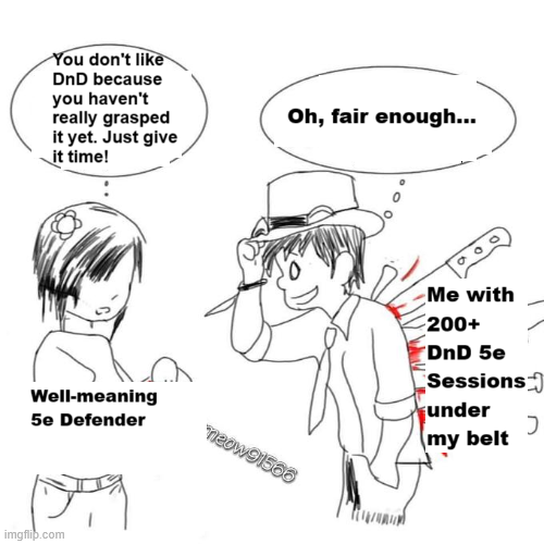 You don't like DnD because you haven't really grasped it yet. Just give it time! Well-meaning 5e Defender imgflip.com Oh, fair enough... neow91566 Me with 200+ DnD 5e Sessions under my belt J