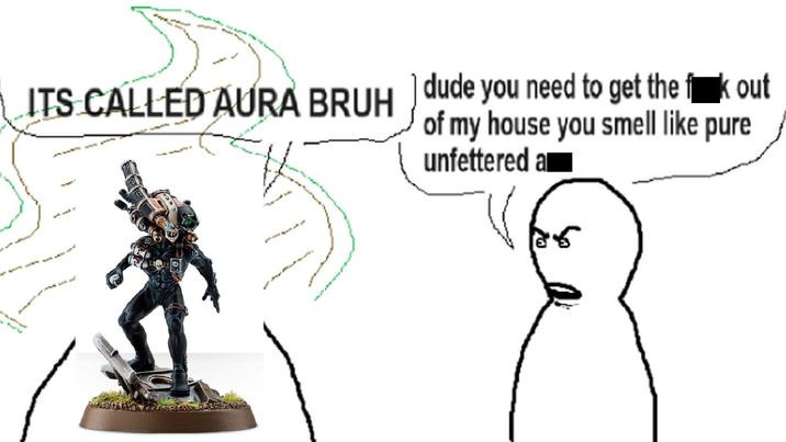 ITS CALLED AURA BRUH) dude you need to get the fk out of my house you smell like pure unfettered a