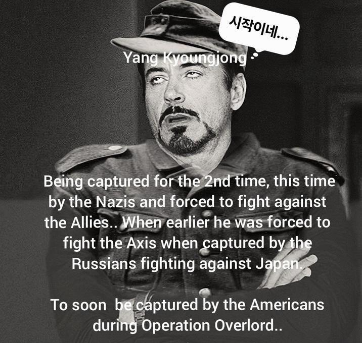 시작이네... Yang Kyoungjong Being captured for the 2nd time, this time by the Nazis and forced to fight against the Allies.. When earlier he was forced to fight the Axis when captured by the Russians fighting against Japan. To soon be captured by the Americans during Operation Overlord..