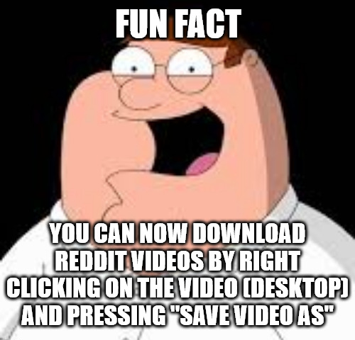 FUN FACT YOU CAN NOW DOWNLOAD REDDIT VIDEOS BY RIGHT CLICKING ON THE VIDEO (DESKTOP) AND PRESSING "SAVE VIDEO AS"