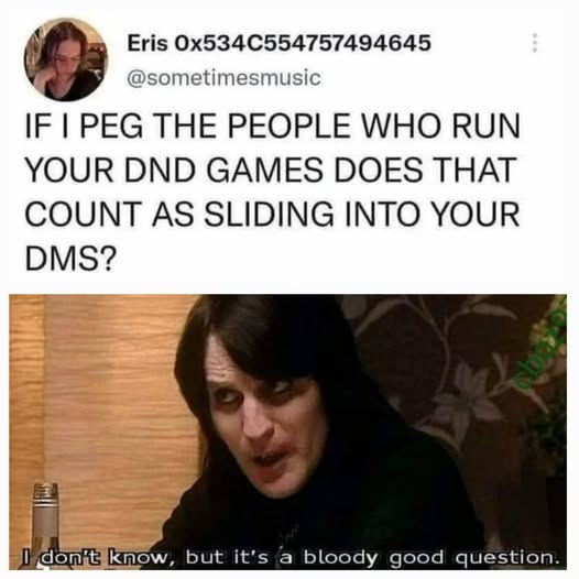 Eris Ox534C554757494645 @sometimesmusic IF I PEG THE PEOPLE WHO RUN YOUR DND GAMES DOES THAT COUNT AS SLIDING INTO YOUR DMS? I don't know, but it's a bloody good question.