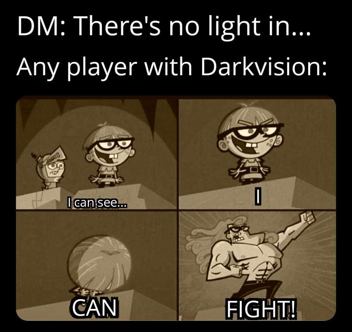 DM: There's no light in... Any player with Darkvision: I can see... CAN I FIGHT!