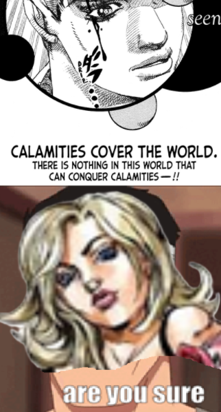 seen CALAMITIES COVER THE WORLD. THERE IS NOTHING IN THIS WORLD THAT CAN CONQUER CALAMITIES -!! are you sure