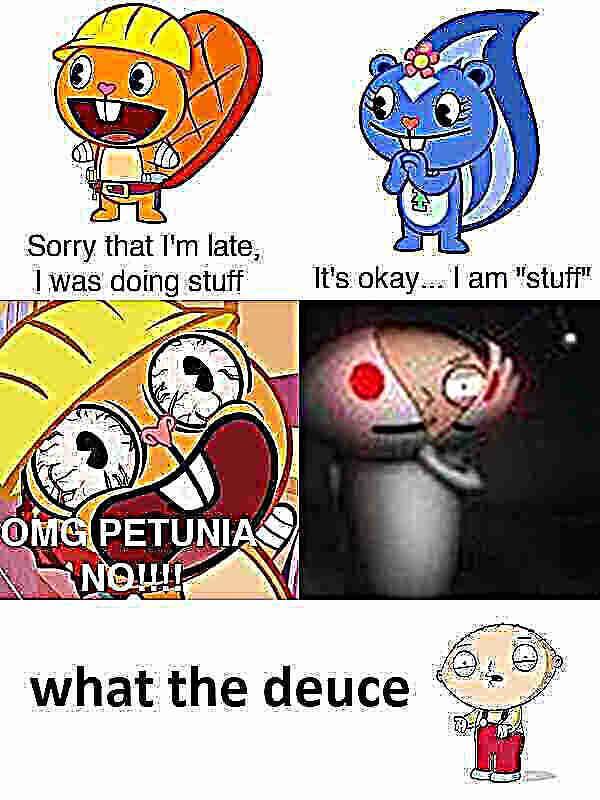 Sorry that I'm late, I was doing stuff It's okay... I am "stuff" OMG PETUNIA NOW!! what the deuce