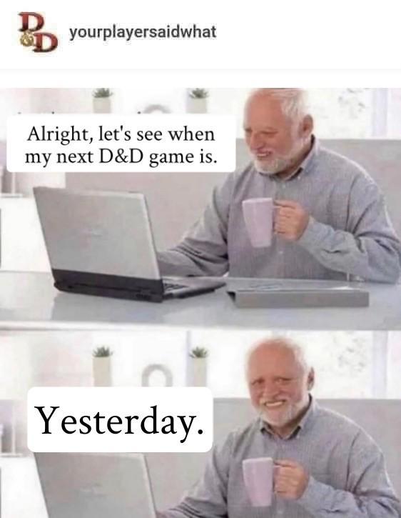 BD yourplayersaidwhat Alright, let's see when my next D&D game is. n Yesterday.