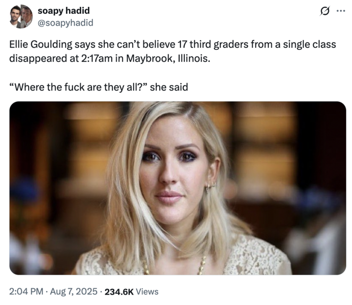 X user @soapyhadid posted a tweet joking about Ellie Goulding's reaction to the film _Weapons_, writing, "Ellie Goulding says she can’t believe 17 third graders from a single class disappeared at 2:17am in Maybrook, Illinois. 'Where the f--- are they all?' she said."