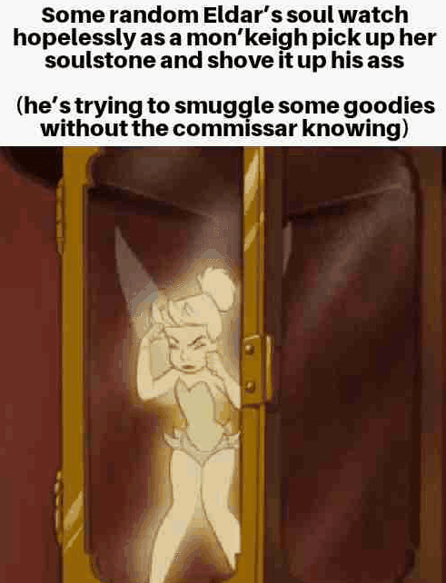 Some random Eldar's soul watch hopelessly as a mon'keigh pick up her soulstone and shove it up his ass (he's trying to smuggle some goodies without the commissar knowing)