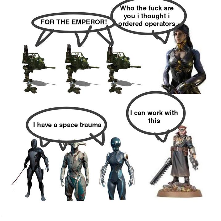 FOR THE EMPEROR! Who the f--- are you i thought i ordered operators I have a space trauma I can work with this