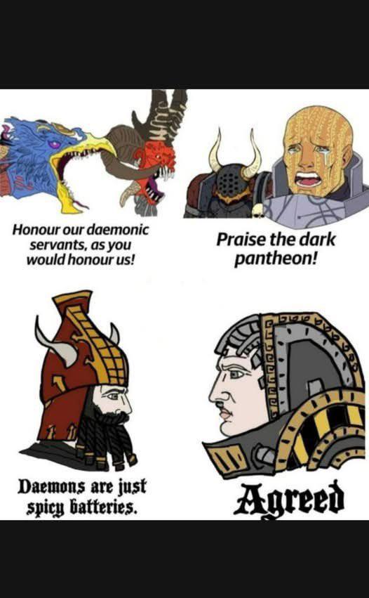 Honour our daemonic servants, as you would honour us! Praise the dark pantheon! Daemons are just spicy batteries. Agreed