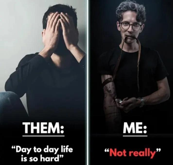 1211 THEM: "Day to day life is so hard" ME: "Not really"