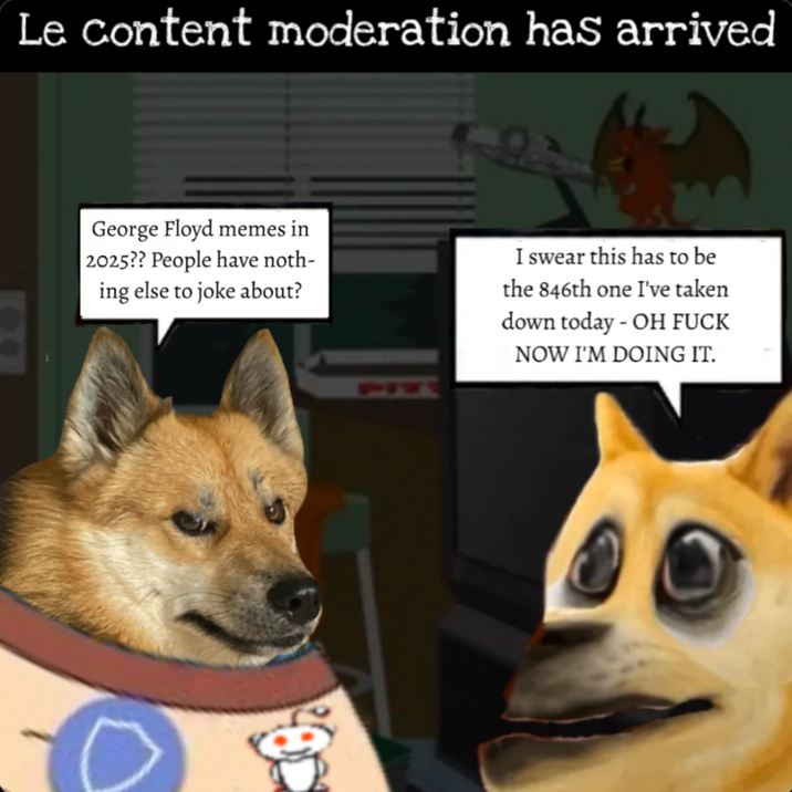 Le content moderation has arrived George Floyd memes in 2025?? People have noth- ing else to joke about? I swear this has to be the 846th one I've taken down today - OH F--- NOW I'M DOING IT.