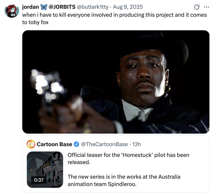 August 9th, 2025 tweet by @butlerk1tty X user @butlerk1tty posted a "When The Race War Starts":https://knowyourmeme.com/memes/me-when-the-race-war-starts-and-i-gotta-kill-x meme that read, "when i have to kill everyone involved in producing this project and it comes to toby fox," gathering over 26,000 likes in a day.