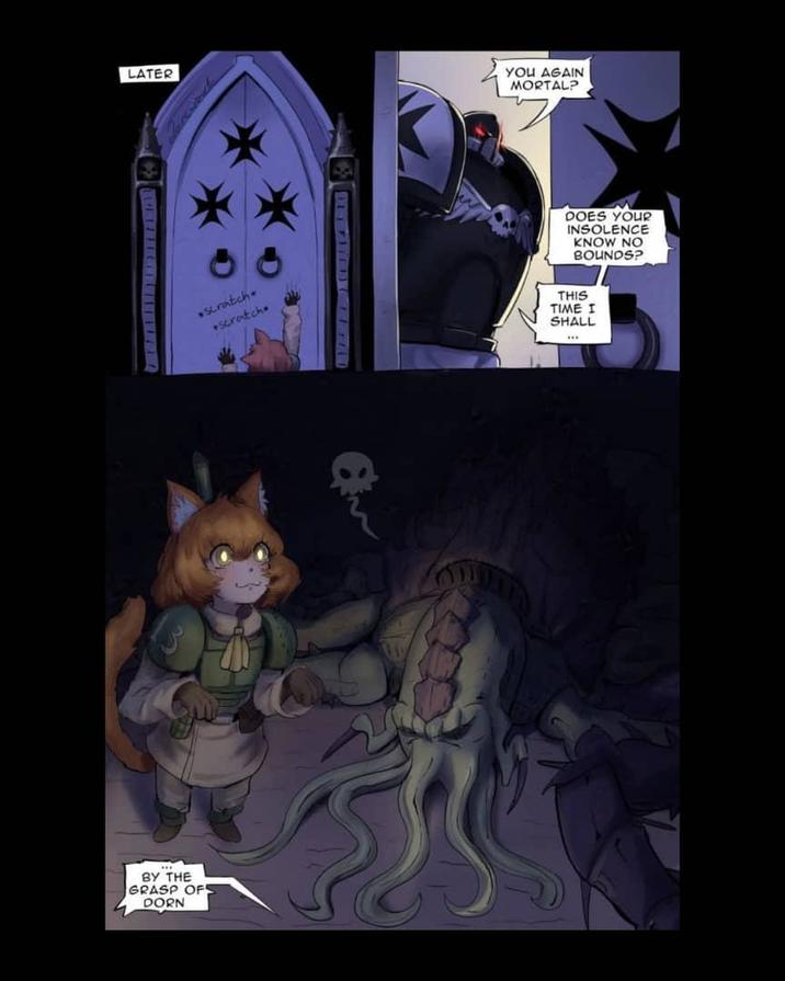 LATER BY THE GRASP OF DORN •Scratch scratch YOU AGAIN MORTAL? DOES YOUR INSOLENCE KNOW NO BOUNDS? THIS TIME I SHALL