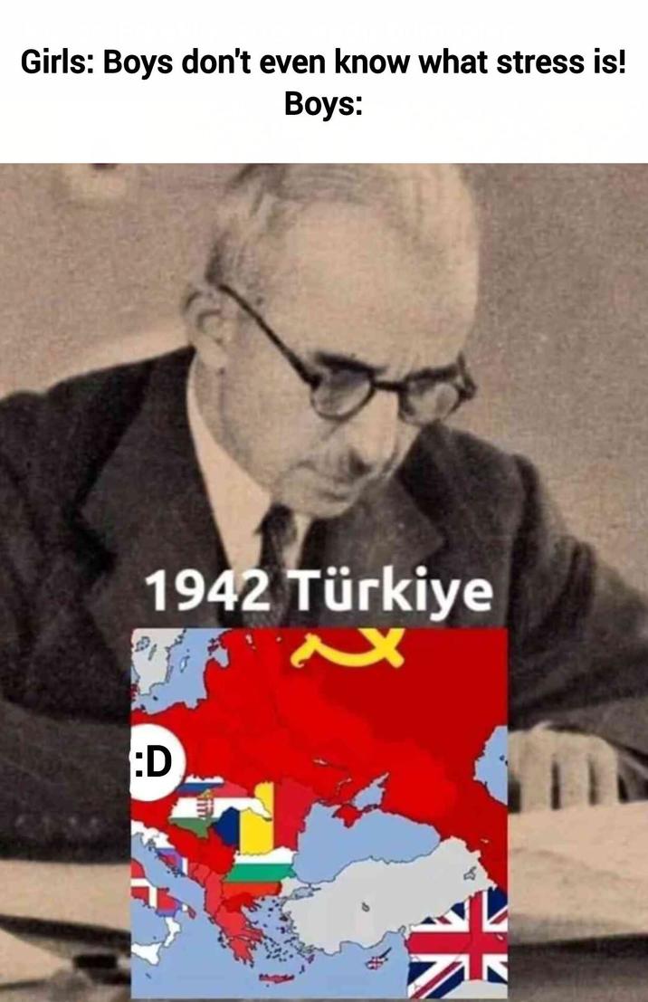 Girls: Boys don't even know what stress is! Boys: 1942 Türkiye xx :D