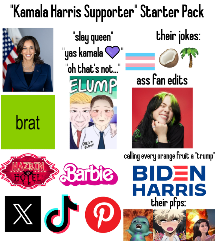 "Kamala Harris Supporter" Starter Pack "slay queen" "yas kamala "oh that's not..." ELUMP || their jokes: OT ass fan edits brat HOTEL PREG ELON?! calling every orange fruit a "trump" HAZEIN Barbie BIDEN XJP HARRIS their pfps: