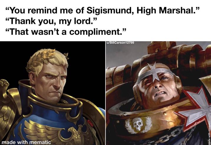 made with mematic "You remind me of Sigismund, High Marshal." "Thank you, my lord." "That wasn't a compliment." u/BillCarson12799 made with mematic