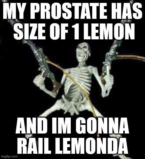 MY PROSTATE HAS SIZE OF 1 LEMON imgflip.com AND IM GONNA RAIL LEMONDA