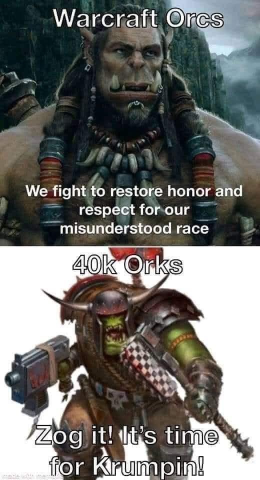 Warcraft Orcs We fight to restore honor and respect for our misunderstood race 40k Orks Zog it! It's time for Krumpin!