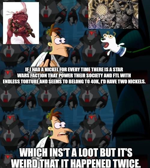 IF I HAD A NICKEL FOR EVERY TIME THERE IS A STAR WARS FACTION THAT POWER THEIR SOCIETY AND FTL WITH ENDLESS TORTURE AND SEEMS TO BELONG TO 40K, I'D HAVE TWO NICKELS. WHICH INS'T A LOOT BUT IT'S WEIRD THAT IT HAPPENED TWICE.