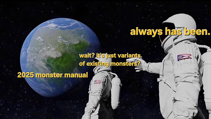 always has been. wait? it's just variants of existing monsters? 2025 monster manual
