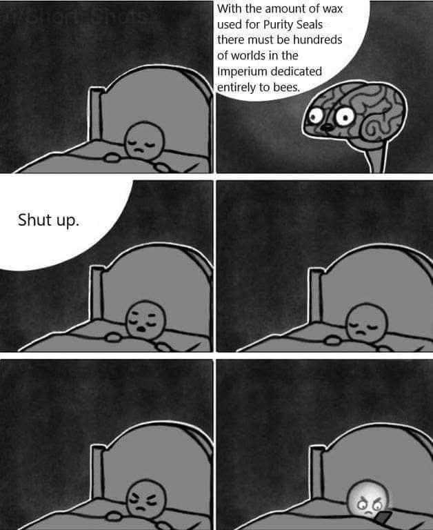 Shut up. With the amount of wax used for Purity Seals there must be hundreds of worlds in the Imperium dedicated entirely to bees.