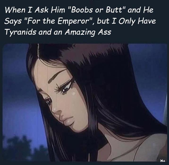 When I Ask Him "Boobs or Butt" and He Says "For the Emperor", but I Only Have Tyranids and an Amazing Ass