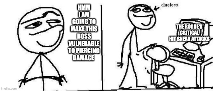 imgflip.com HMM I AM GOING TO MAKE THIS BOSS VULNERABLE TO PIERCING DAMAGE clueless THE ROGUE'S CRITICAL HIT SNEAK ATTACKS