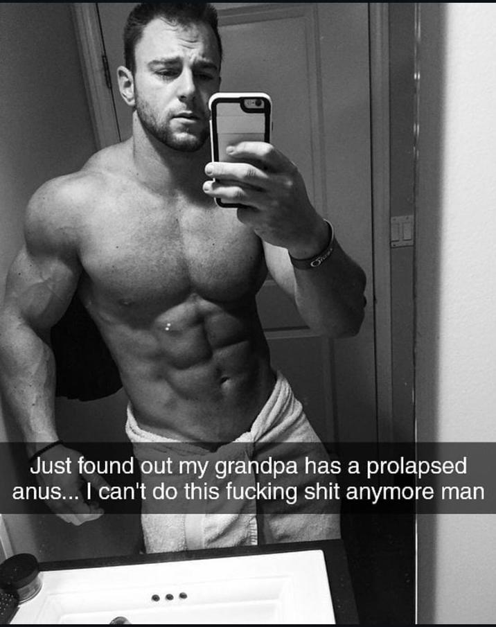Just found out my grandpa has a prolapsed anus... I can't do this f------ s--- anymore man
