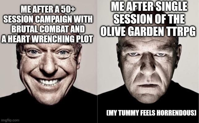 ME AFTER A 50+ SESSION CAMPAIGN WITH BRUTAL COMBAT AND A HEART WRENCHING PLOT ME AFTER SINGLE SESSION OF THE OLIVE GARDEN TTRPG imgflip.com (MY TUMMY FEELS HORRENDOUS]