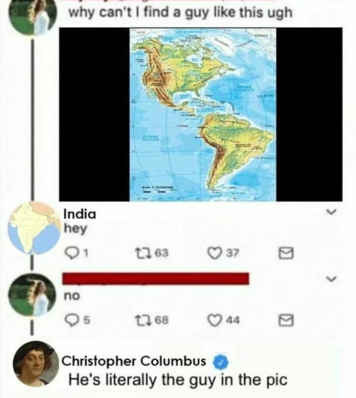 why can't I find a guy like this ugh India hey 163 037 no 5 168 044 Christopher Columbus He's literally the guy in the pic