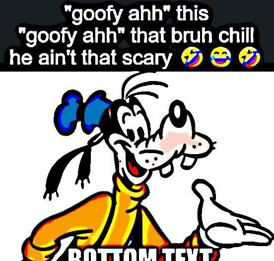 "goofy ahh" this "goofy ahh" that bruh chill he ain't that scary COTTOM TEXT
