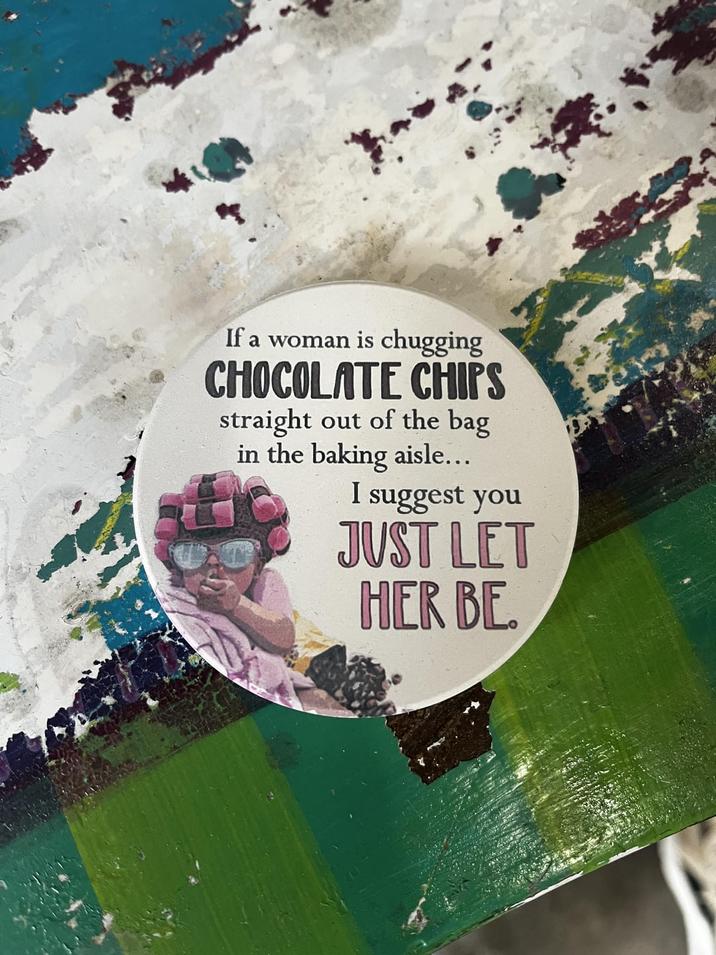 If a woman is chugging CHOCOLATE CHIPS straight out of the bag in the baking aisle... I suggest you JUST LET HER BE.