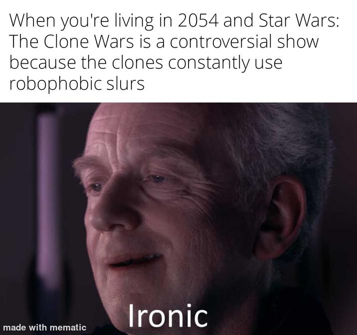 When you're living in 2054 and Star Wars: The Clone Wars is a controversial show because the clones constantly use robophobic slurs made with mematic Ironic