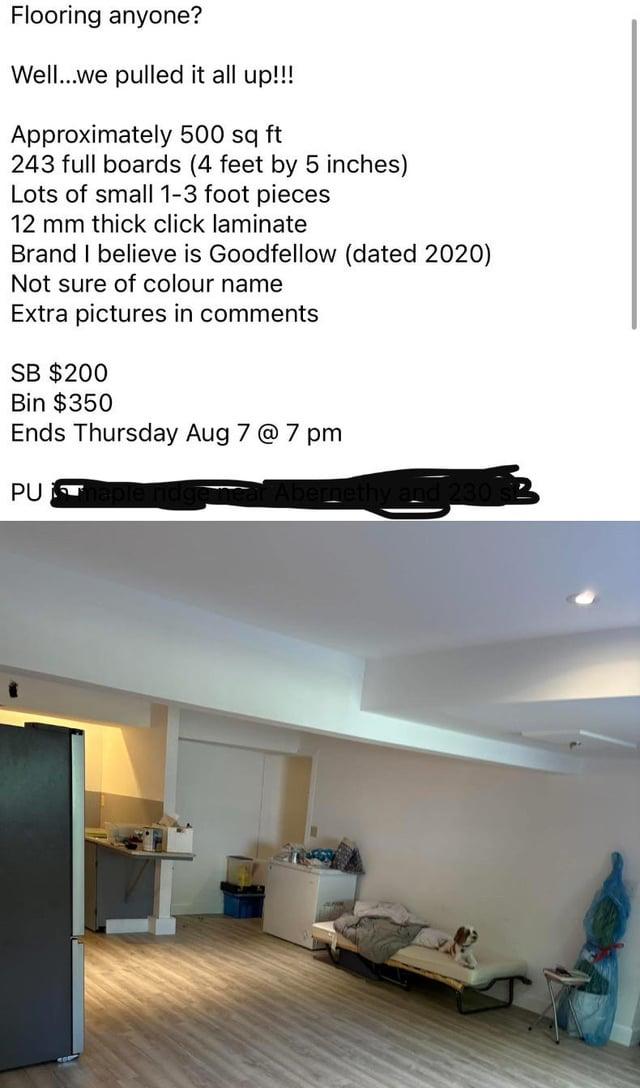 Flooring anyone? Well...we pulled it all up!!! Approximately 500 sq ft 243 full boards (4 feet by 5 inches) Lots of small 1-3 foot pieces 12 mm thick click laminate Brand I believe is Goodfellow (dated 2020) Not sure of colour name Extra pictures in comments SB $200 Bin $350 Ends Thursday Aug 7 @ 7 pm PUT