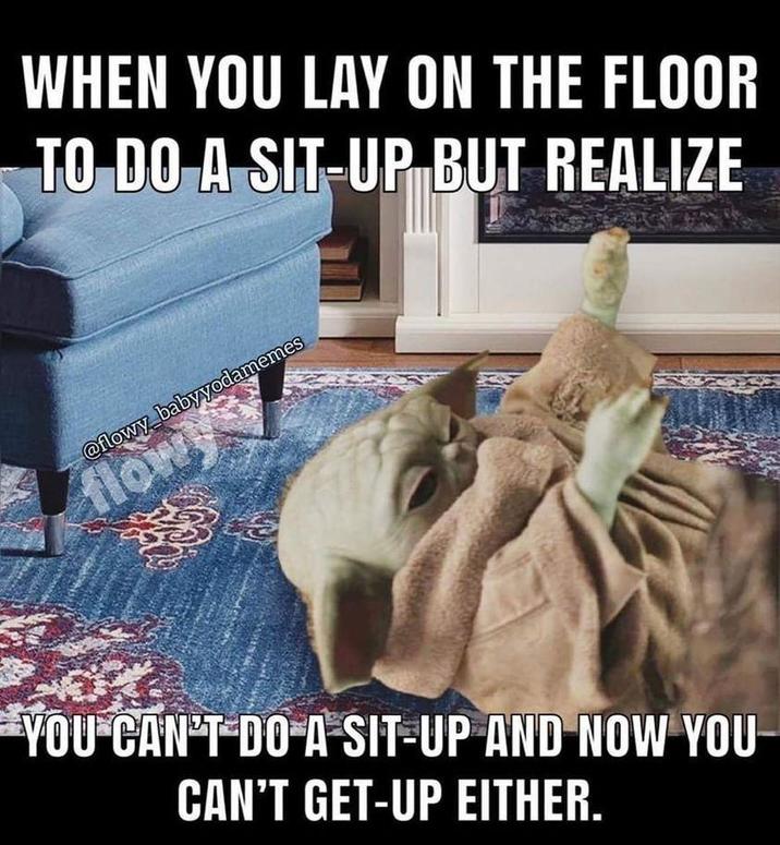 WHEN YOU LAY ON THE FLOOR TO DO A SIT-UP BUT REALIZE @flowy babyyodamemes flowy YOU CAN'T DO A SIT-UP AND NOW YOU CAN'T GET-UP EITHER.